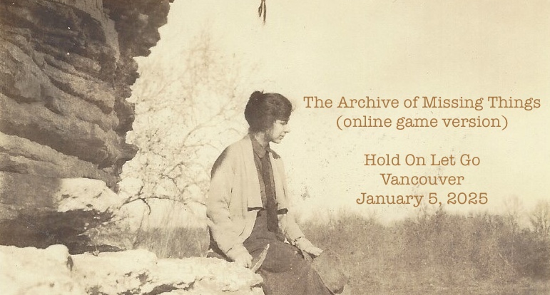 A photo from the 1920s. A woman, sitting on a rock face, looks wistfully into the distance. The following words appear: "The Archive of Missing Things, online game version, Hold on Let Go, Vancouver, February 5, 2025).